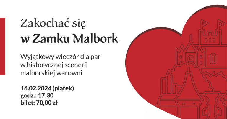 Po lewej stronie napis: Zakochać się w zamku Malbork. Wyjątkowy wieczór dla par w historycznej scenerii malborskiej warowni. Szesnasty lutego dwa tysiące dwadzieścia cztery - piątek. Godzina siedemnasta trzydzieści. Bilet siedemdziesiąt złotych. Po prawej na tle czerwonego serca graficzne przedstawienie zamku.