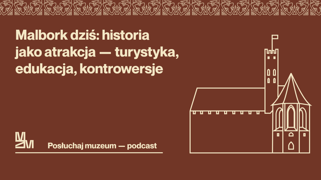 Na czekoladowym tle jest na samej górze mleczny pasek wzoru gotyckiego, poniżej po lewej napis: Malbork dziś: historia jako atrakcja - turystyka, edukacja, kontrowersje. Po prawej jest prosty schematyczny zamek w mlecznym konturze, a u dołu z lewej logo MZM i napis: Posłuchaj muzeum - podcast. Wszystkie elementy są w mlecznym kolorze.